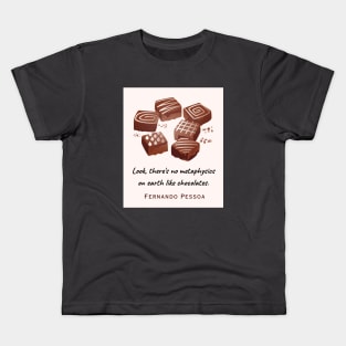 Fernando Pessoa quote : Look, there's no metaphysics on earth like chocolates. Kids T-Shirt